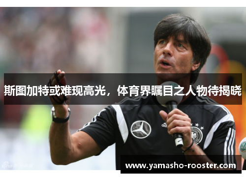 斯图加特或难现高光，体育界瞩目之人物待揭晓