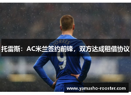 托雷斯：AC米兰签约前锋，双方达成租借协议